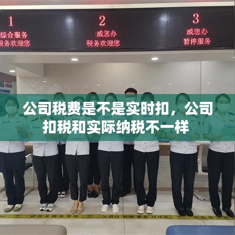 公司稅費(fèi)是不是實(shí)時(shí)扣，公司扣稅和實(shí)際納稅不一樣 