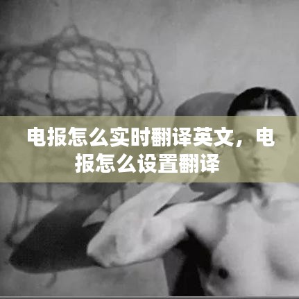 電報(bào)怎么實(shí)時(shí)翻譯英文，電報(bào)怎么設(shè)置翻譯 