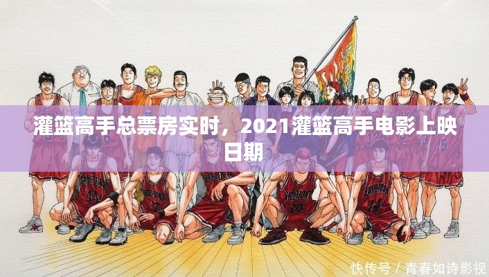 灌籃高手總票房實時，2021灌籃高手電影上映日期 