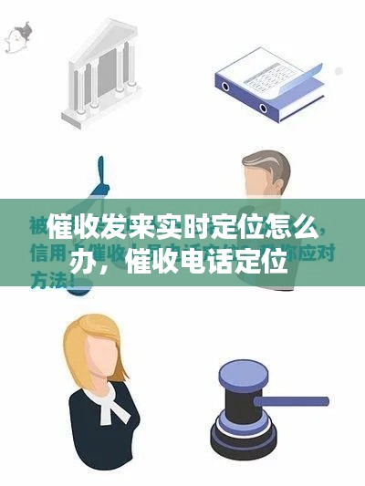 催收發(fā)來(lái)實(shí)時(shí)定位怎么辦，催收電話定位 