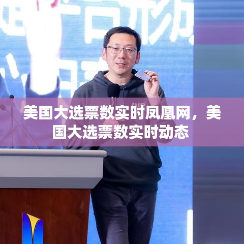 美國大選票數(shù)實時鳳凰網(wǎng)，美國大選票數(shù)實時動態(tài) 