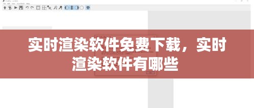 實(shí)時(shí)渲染軟件免費(fèi)下載，實(shí)時(shí)渲染軟件有哪些 