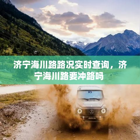 濟(jì)寧海川路路況實(shí)時(shí)查詢，濟(jì)寧海川路要沖路嗎 