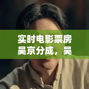 實時電影票房吳京分成，吳京電影總票房 