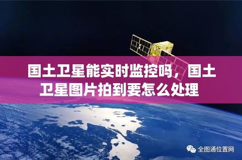 國(guó)土衛(wèi)星能實(shí)時(shí)監(jiān)控嗎，國(guó)土衛(wèi)星圖片拍到要怎么處理 
