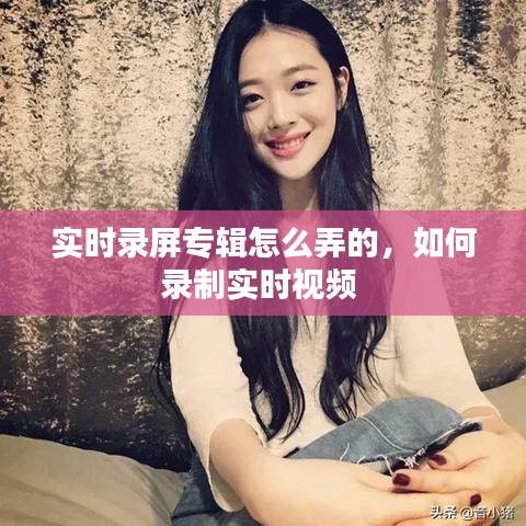 實(shí)時(shí)錄屏專(zhuān)輯怎么弄的，如何錄制實(shí)時(shí)視頻 