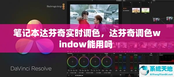 筆記本達(dá)芬奇實(shí)時(shí)調(diào)色，達(dá)芬奇調(diào)色window能用嗎 