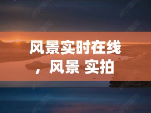 風(fēng)景實時在線，風(fēng)景 實拍 