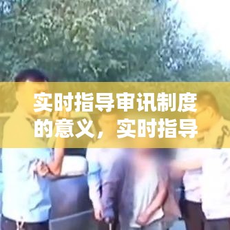 實(shí)時(shí)指導(dǎo)審訊制度的意義，實(shí)時(shí)指導(dǎo)審訊制度的意義 