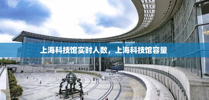 上?？萍拣^實(shí)時(shí)人數(shù)，上?？萍拣^容量 