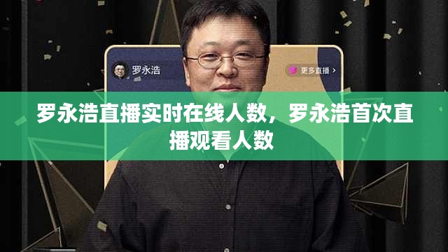 羅永浩直播實(shí)時在線人數(shù)，羅永浩首次直播觀看人數(shù) 