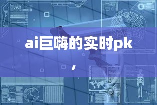 ai巨嗨的實時pk， 