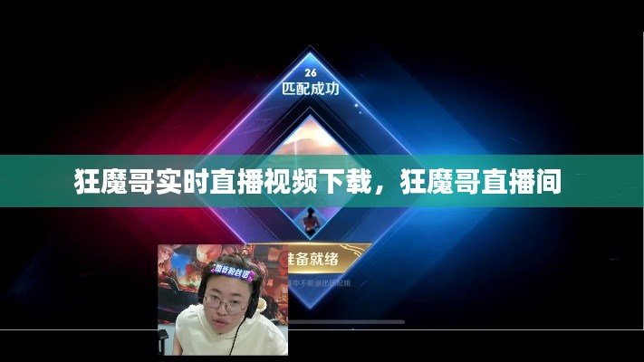 狂魔哥實(shí)時(shí)直播視頻下載，狂魔哥直播間 