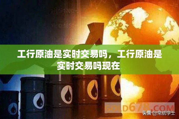 工行原油是實(shí)時(shí)交易嗎，工行原油是實(shí)時(shí)交易嗎現(xiàn)在 