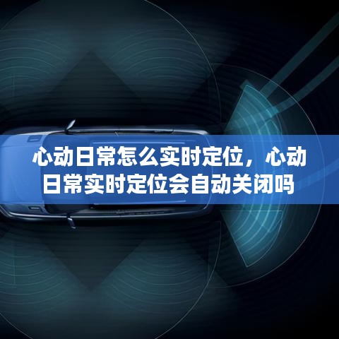 心動日常怎么實時定位，心動日常實時定位會自動關閉嗎 