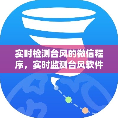 實(shí)時(shí)檢測臺(tái)風(fēng)的微信程序，實(shí)時(shí)監(jiān)測臺(tái)風(fēng)軟件 