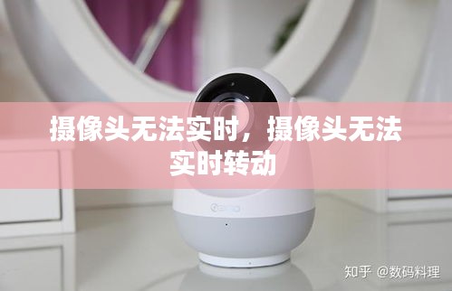 攝像頭無(wú)法實(shí)時(shí)，攝像頭無(wú)法實(shí)時(shí)轉(zhuǎn)動(dòng) 