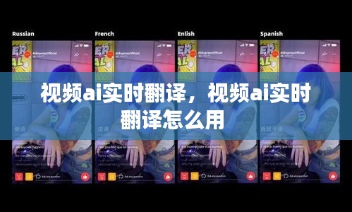 視頻ai實(shí)時(shí)翻譯，視頻ai實(shí)時(shí)翻譯怎么用 