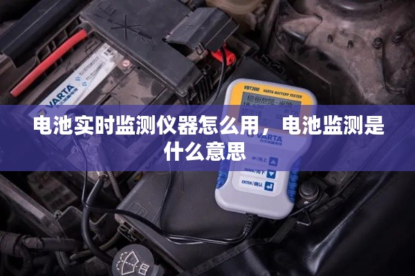 電池實(shí)時(shí)監(jiān)測(cè)儀器怎么用，電池監(jiān)測(cè)是什么意思 