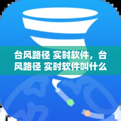 臺風路徑 實時軟件，臺風路徑 實時軟件叫什么 