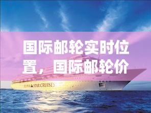 國(guó)際郵輪實(shí)時(shí)位置，國(guó)際郵輪價(jià)格表 