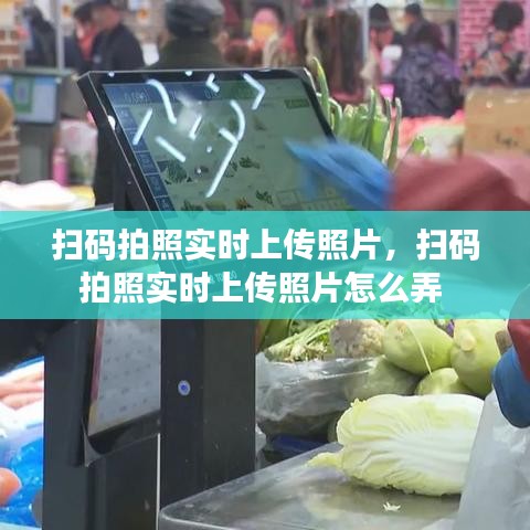掃碼拍照實(shí)時(shí)上傳照片，掃碼拍照實(shí)時(shí)上傳照片怎么弄 