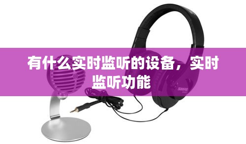 有什么實(shí)時(shí)監(jiān)聽(tīng)的設(shè)備，實(shí)時(shí)監(jiān)聽(tīng)功能 