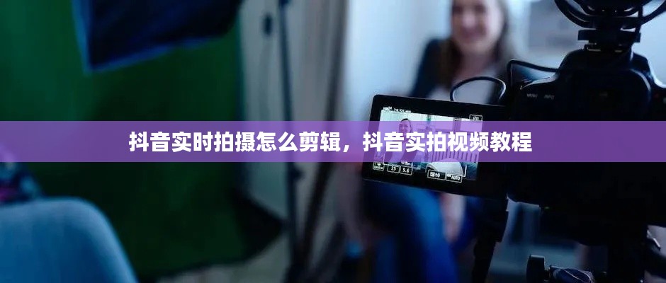 抖音實(shí)時(shí)拍攝怎么剪輯，抖音實(shí)拍視頻教程 