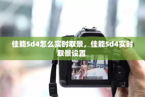 佳能5d4怎么實(shí)時(shí)取景，佳能5d4實(shí)時(shí)取景設(shè)置 