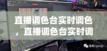 直播調(diào)色臺實時調(diào)色，直播調(diào)色臺實時調(diào)色嗎 