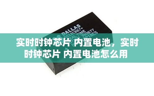 實時時鐘芯片 內(nèi)置電池，實時時鐘芯片 內(nèi)置電池怎么用 