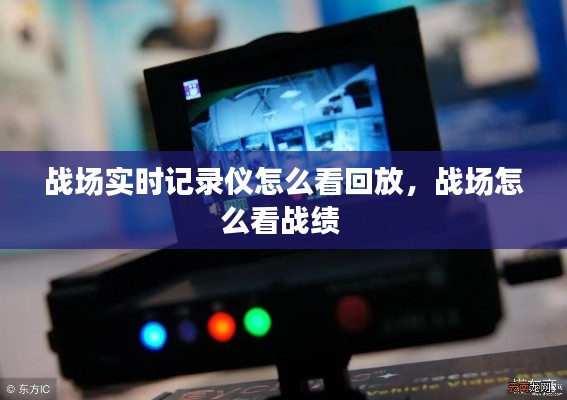 戰(zhàn)場實時記錄儀怎么看回放，戰(zhàn)場怎么看戰(zhàn)績 