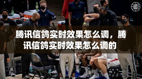 騰訊信鴿實時效果怎么調(diào)，騰訊信鴿實時效果怎么調(diào)的 