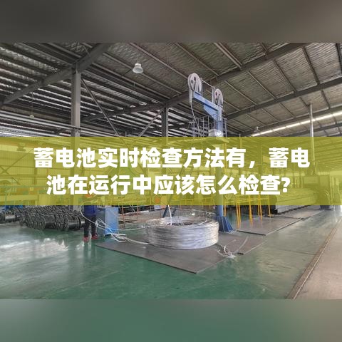 蓄電池實時檢查方法有，蓄電池在運行中應(yīng)該怎么檢查? 