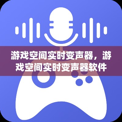 游戲空間實(shí)時(shí)變聲器，游戲空間實(shí)時(shí)變聲器軟件 
