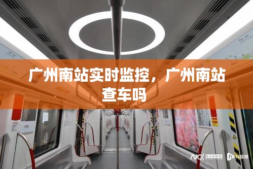 廣州南站實(shí)時(shí)監(jiān)控，廣州南站查車嗎 