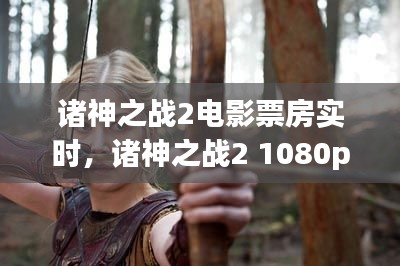 諸神之戰(zhàn)2電影票房實(shí)時(shí)，諸神之戰(zhàn)2 1080p 