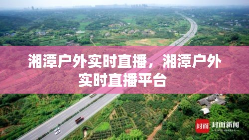 湘潭戶(hù)外實(shí)時(shí)直播，湘潭戶(hù)外實(shí)時(shí)直播平臺(tái) 
