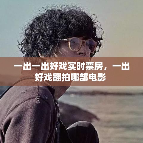 一出一出好戲?qū)崟r(shí)票房，一出好戲翻拍哪部電影 