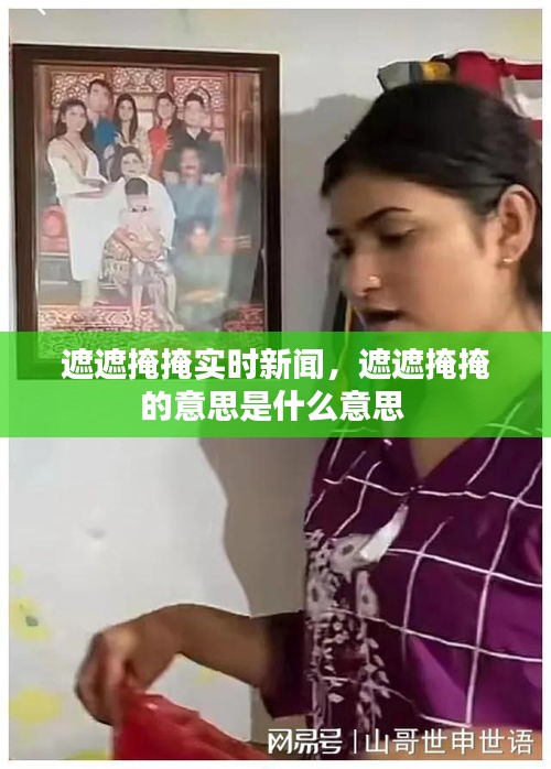 遮遮掩掩實(shí)時新聞，遮遮掩掩的意思是什么意思 
