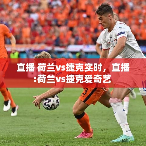 直播 荷蘭vs捷克實(shí)時(shí)，直播:荷蘭vs捷克愛奇藝 