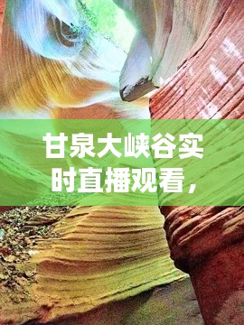 甘泉大峽谷實(shí)時(shí)直播觀看，甘泉大峽谷景區(qū)介紹 