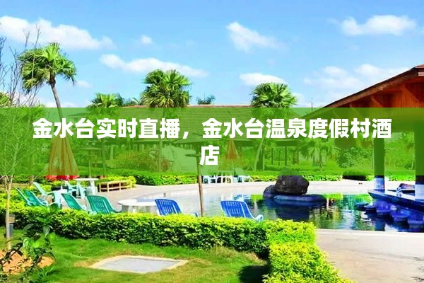 金水臺實時直播，金水臺溫泉度假村酒店 