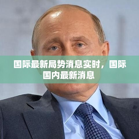 國(guó)際最新局勢(shì)消息實(shí)時(shí)，國(guó)際國(guó)內(nèi)最新消息 