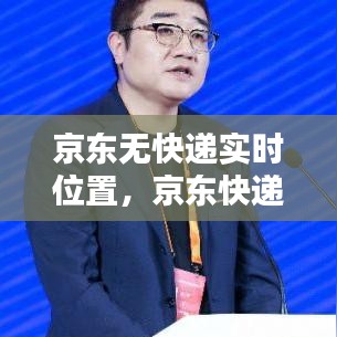 京東無快遞實時位置，京東快遞怎么沒有快遞員實時定位了 