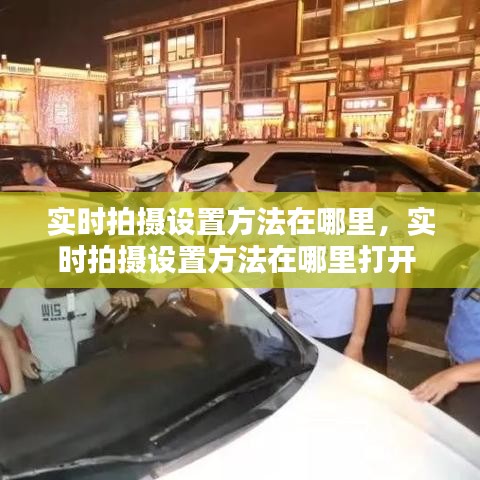 實時拍攝設置方法在哪里，實時拍攝設置方法在哪里打開 