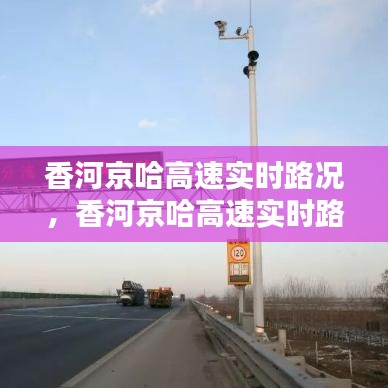 香河京哈高速實(shí)時(shí)路況，香河京哈高速實(shí)時(shí)路況最新 