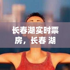 長春湖實時票房，長春 湖 