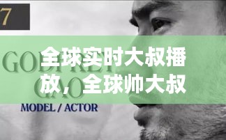 全球?qū)崟r(shí)大叔播放，全球帥大叔搜羅 