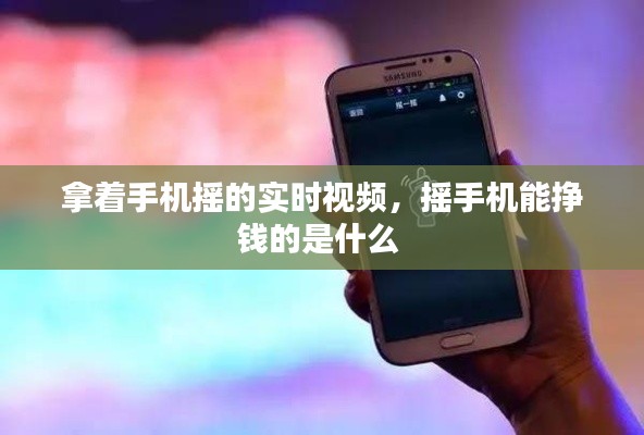 拿著手機(jī)搖的實(shí)時(shí)視頻，搖手機(jī)能掙錢的是什么 